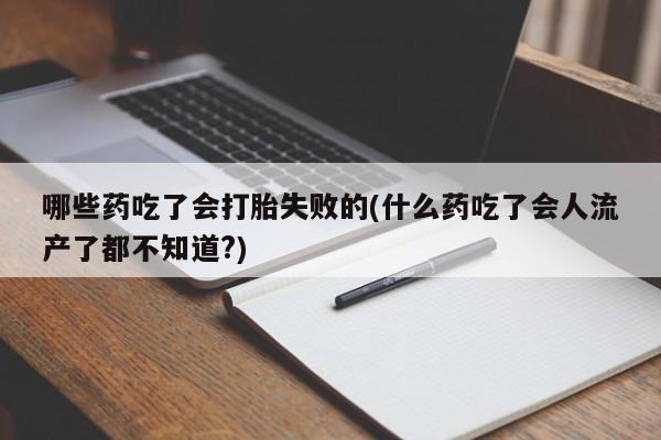买打胎药的联系方式微信哪些药吃了会打胎失败的(什么药吃了会人流产了都不知道?)