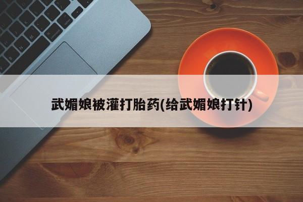 买打胎药的联系方式微信武媚娘被灌打胎药(给武媚娘打针)