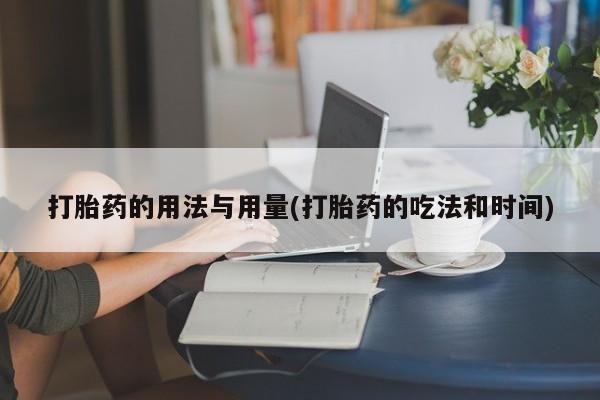 买打胎药的联系方式微信打胎药的用法与用量(打胎药的吃法和时间)