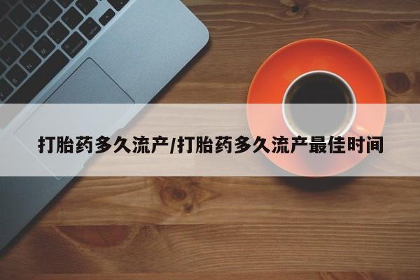买打胎药的联系方式微信打胎药多久流产/打胎药多久流产最佳时间