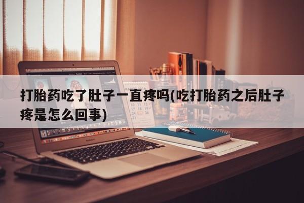 买打胎药的联系方式微信打胎药吃了肚子一直疼吗(吃打胎药之后肚子疼是怎么回事)