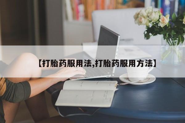 买打胎药的联系方式微信【打胎药服用法,打胎药服用方法】