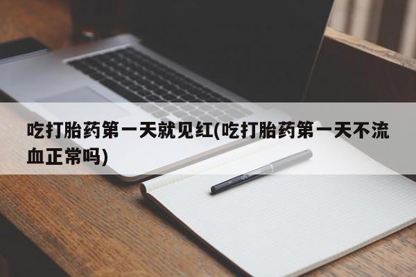买打胎药的联系方式微信吃打胎药第一天就见红(吃打胎药第一天不流血正常吗)