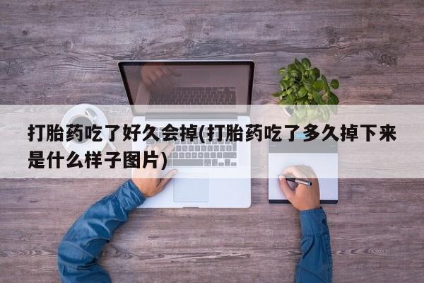 买打胎药的联系方式微信打胎药吃了好久会掉(打胎药吃了多久掉下来是什么样子图片)