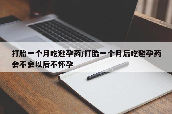 买打胎药的联系方式微信打胎一个月吃避孕药/打胎一个月后吃避孕药会不会以后不怀孕