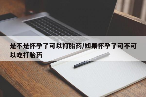 买打胎药的联系方式微信是不是怀孕了可以打胎药/如果怀孕了可不可以吃打胎药