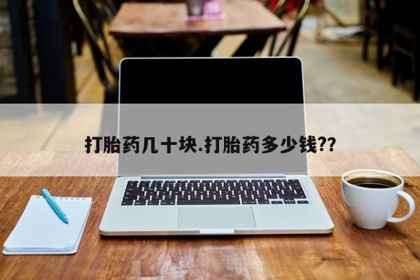 买打胎药的联系方式微信打胎药几十块.打胎药多少钱?？