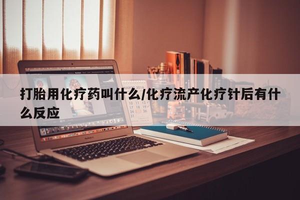 买打胎药的联系方式微信打胎用化疗药叫什么/化疗流产化疗针后有什么反应