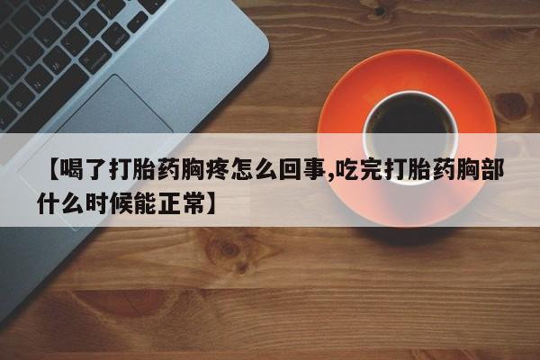 买打胎药的联系方式微信【喝了打胎药胸疼怎么回事,吃完打胎药胸部什么时候能正常】