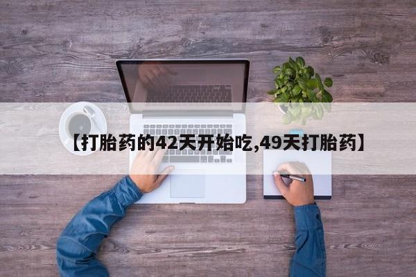 买打胎药的联系方式微信【打胎药的42天开始吃,49天打胎药】