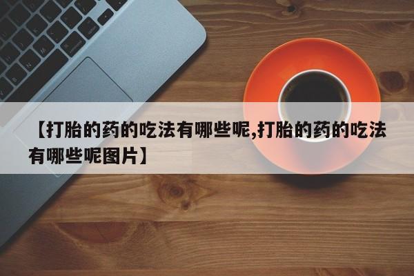 买打胎药的联系方式微信【打胎的药的吃法有哪些呢,打胎的药的吃法有哪些呢图片】