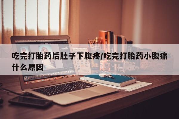 买打胎药的联系方式微信吃完打胎药后肚子下腹疼/吃完打胎药小腹痛什么原因