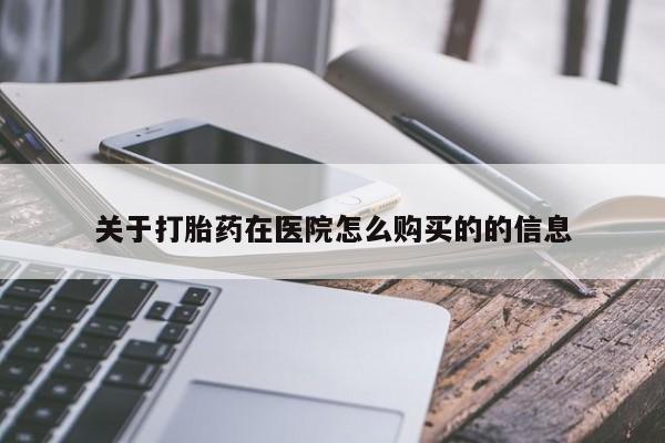 买打胎药的联系方式微信关于打胎药在医院怎么购买的的信息