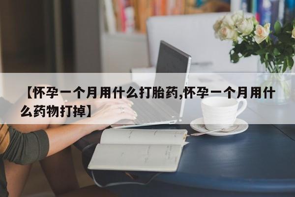 买打胎药的联系方式微信【怀孕一个月用什么打胎药,怀孕一个月用什么药物打掉】