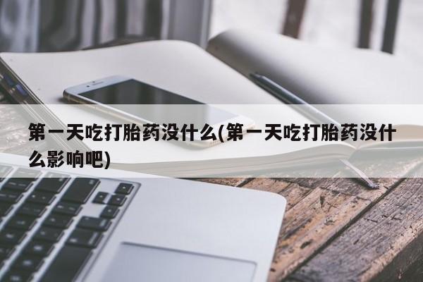 买打胎药的联系方式微信第一天吃打胎药没什么(第一天吃打胎药没什么影响吧)