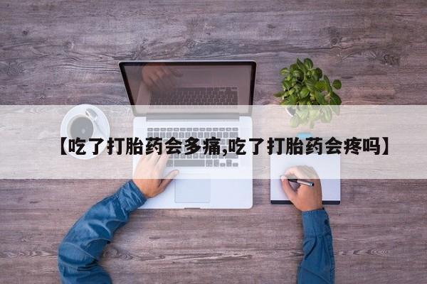 买打胎药的联系方式微信【吃了打胎药会多痛,吃了打胎药会疼吗】