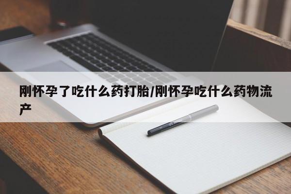 买打胎药的联系方式微信刚怀孕了吃什么药打胎/刚怀孕吃什么药物流产