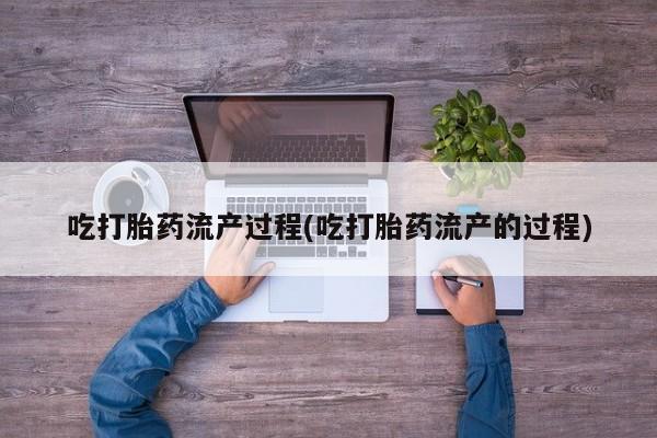 买打胎药的联系方式微信吃打胎药流产过程(吃打胎药流产的过程)
