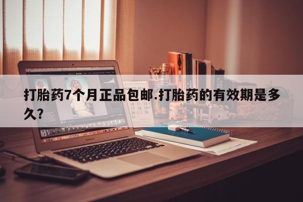 买打胎药的联系方式微信打胎药7个月正品包邮.打胎药的有效期是多久？