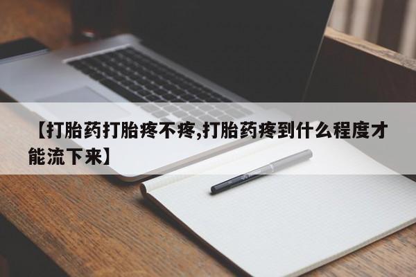 买打胎药的联系方式微信【打胎药打胎疼不疼,打胎药疼到什么程度才能流下来】