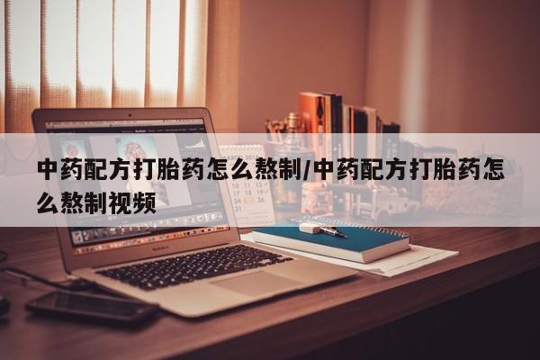买打胎药的联系方式微信中药配方打胎药怎么熬制/中药配方打胎药怎么熬制视频