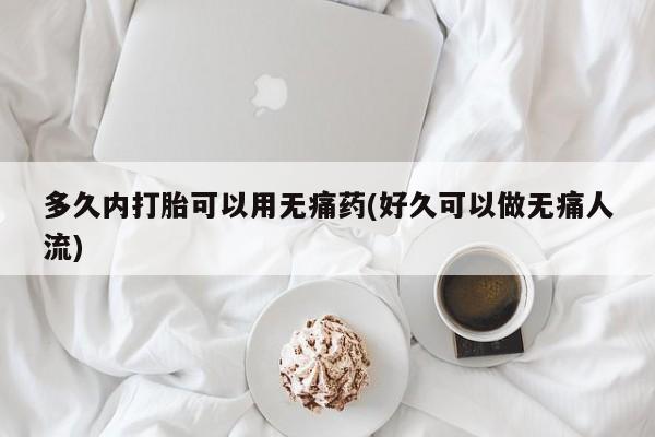 买打胎药的联系方式微信多久内打胎可以用无痛药(好久可以做无痛人流)