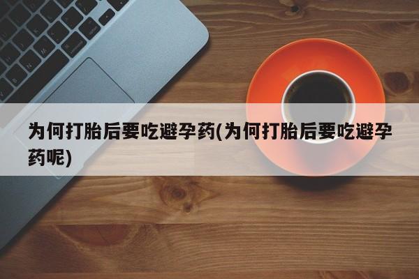 买打胎药的联系方式微信为何打胎后要吃避孕药(为何打胎后要吃避孕药呢)