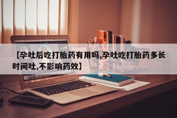 买打胎药的联系方式微信【孕吐后吃打胎药有用吗,孕吐吃打胎药多长时间吐,不影响药效】