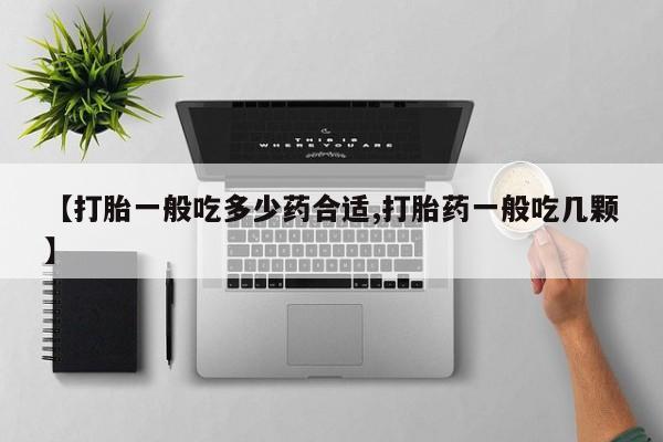 买打胎药的联系方式微信【打胎一般吃多少药合适,打胎药一般吃几颗】