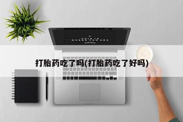 买打胎药的联系方式微信打胎药吃了吗(打胎药吃了好吗)