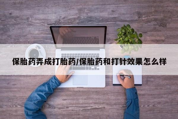 买打胎药的联系方式微信保胎药弄成打胎药/保胎药和打针效果怎么样