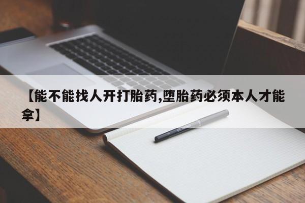 买打胎药的联系方式微信【能不能找人开打胎药,堕胎药必须本人才能拿】