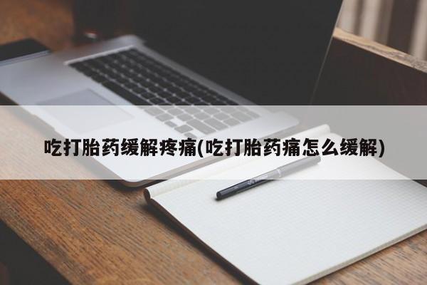 买打胎药的联系方式微信吃打胎药缓解疼痛(吃打胎药痛怎么缓解)