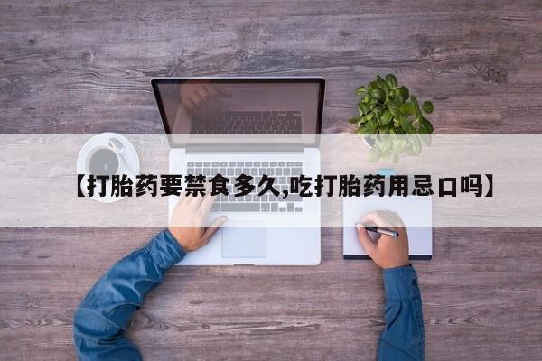 买打胎药的联系方式微信【打胎药要禁食多久,吃打胎药用忌口吗】