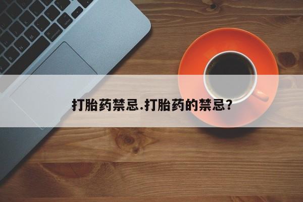买打胎药的联系方式微信打胎药禁忌.打胎药的禁忌？