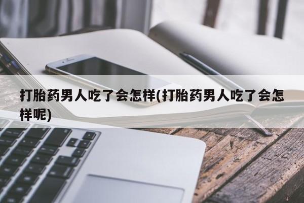 买打胎药的联系方式微信打胎药男人吃了会怎样(打胎药男人吃了会怎样呢)