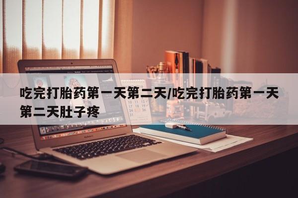 买打胎药的联系方式微信吃完打胎药第一天第二天/吃完打胎药第一天第二天肚子疼