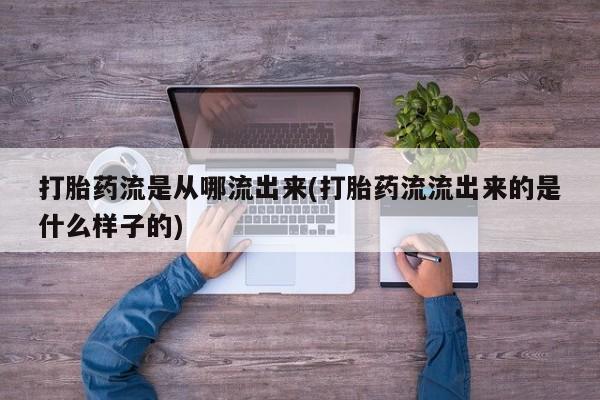 买打胎药的联系方式微信打胎药流是从哪流出来(打胎药流流出来的是什么样子的)