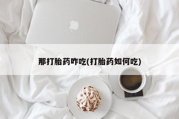买打胎药的联系方式微信那打胎药咋吃(打胎药如何吃)