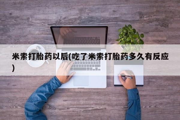 买打胎药的联系方式微信米索打胎药以后(吃了米索打胎药多久有反应)