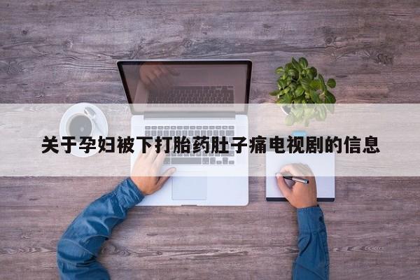 买打胎药的联系方式微信关于孕妇被下打胎药肚子痛电视剧的信息