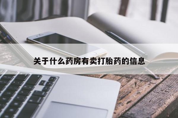 买打胎药的联系方式微信关于什么药房有卖打胎药的信息