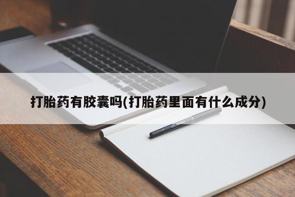 买打胎药的联系方式微信打胎药有胶囊吗(打胎药里面有什么成分)