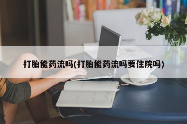 买打胎药的联系方式微信打胎能药流吗(打胎能药流吗要住院吗)