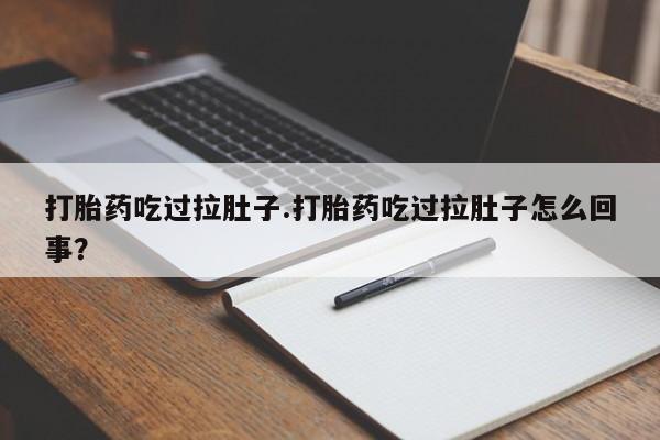 买打胎药的联系方式微信打胎药吃过拉肚子.打胎药吃过拉肚子怎么回事？