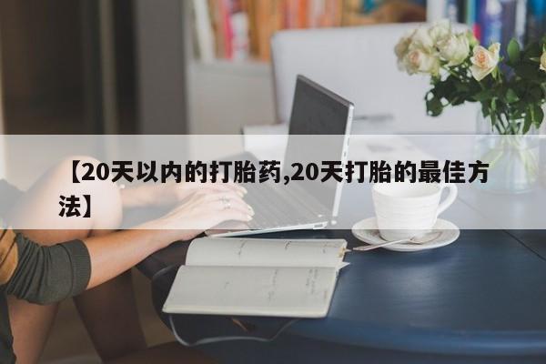 买打胎药的联系方式微信【20天以内的打胎药,20天打胎的最佳方法】
