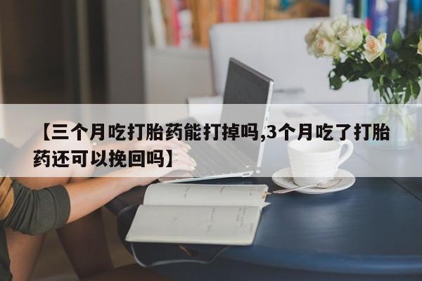 买打胎药的联系方式微信【三个月吃打胎药能打掉吗,3个月吃了打胎药还可以挽回吗】