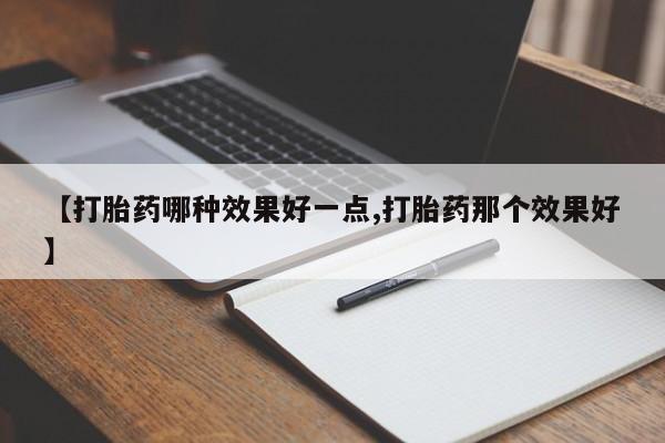 买打胎药的联系方式微信【打胎药哪种效果好一点,打胎药那个效果好】