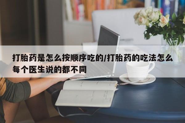 买打胎药的联系方式微信打胎药是怎么按顺序吃的/打胎药的吃法怎么每个医生说的都不同