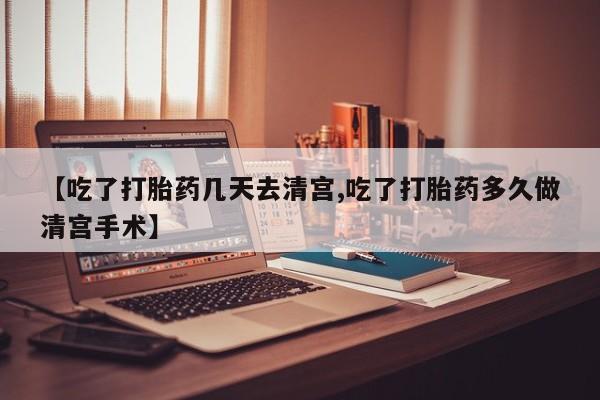 买打胎药的联系方式微信【吃了打胎药几天去清宫,吃了打胎药多久做清宫手术】